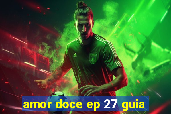 amor doce ep 27 guia